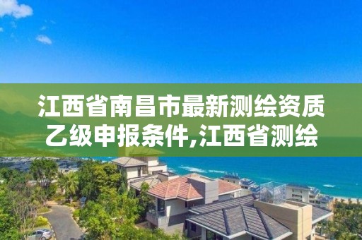 江西省南昌市最新測繪資質乙級申報條件,江西省測繪資質延期公告