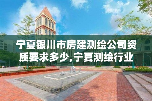 寧夏銀川市房建測繪公司資質要求多少,寧夏測繪行業收費標準。