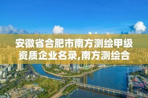 安徽省合肥市南方測繪甲級資質(zhì)企業(yè)名錄,南方測繪合肥分公司。