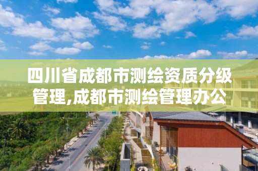 四川省成都市測繪資質分級管理,成都市測繪管理辦公室