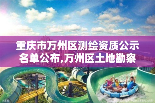 重慶市萬州區測繪資質公示名單公布,萬州區土地勘察測繪隊