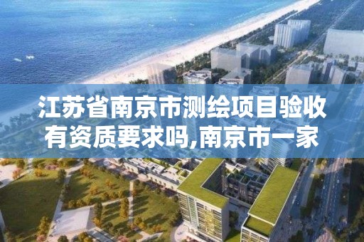 江蘇省南京市測繪項目驗收有資質要求嗎,南京市一家測繪資質單位要使用。