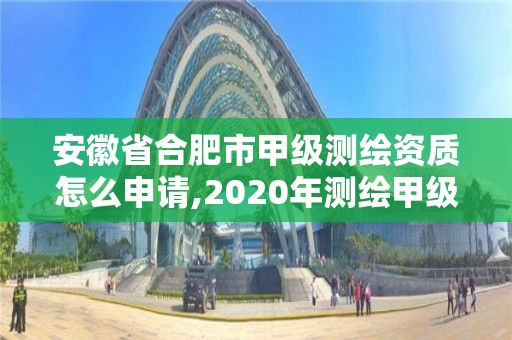 安徽省合肥市甲級測繪資質(zhì)怎么申請,2020年測繪甲級資質(zhì)條件。