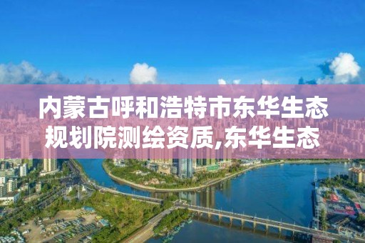 內蒙古呼和浩特市東華生態規劃院測繪資質,東華生態規劃院怎么樣。