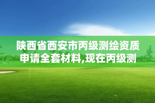 陜西省西安市丙級測繪資質申請全套材料,現在丙級測繪資質的有效期是多少年了