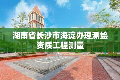 湖南省長沙市海淀辦理測繪資質工程測量