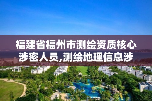 福建省福州市測(cè)繪資質(zhì)核心涉密人員,測(cè)繪地理信息涉密人員資格證書