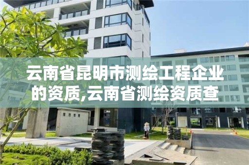 云南省昆明市測繪工程企業的資質,云南省測繪資質查詢