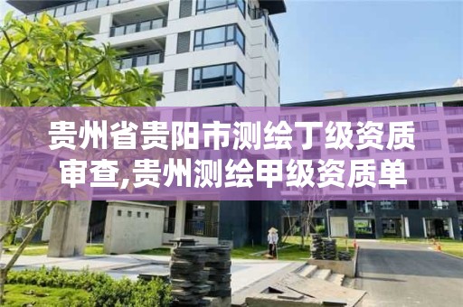 貴州省貴陽市測繪丁級資質審查,貴州測繪甲級資質單位