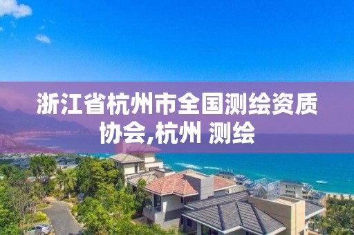 浙江省杭州市全國測繪資質協會,杭州 測繪