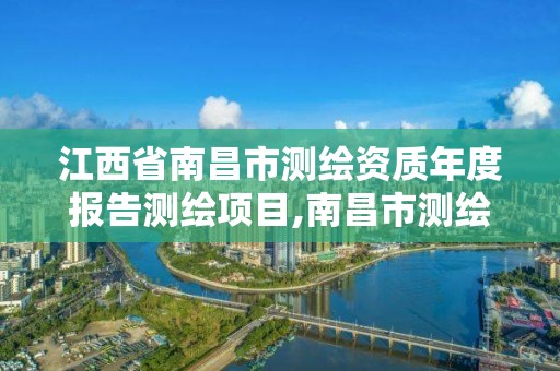 江西省南昌市測繪資質年度報告測繪項目,南昌市測繪院