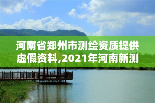 河南省鄭州市測繪資質提供虛假資料,2021年河南新測繪資質辦理