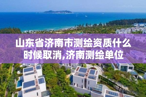 山東省濟南市測繪資質什么時候取消,濟南測繪單位