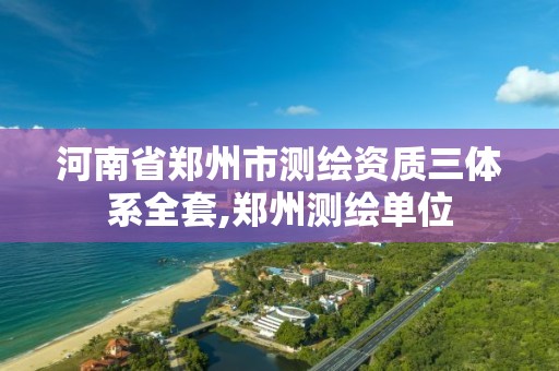 河南省鄭州市測繪資質三體系全套,鄭州測繪單位