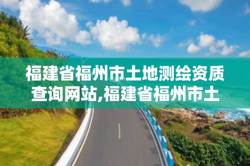 福建省福州市土地測繪資質查詢網站,福建省福州市土地測繪資質查詢網站官網。