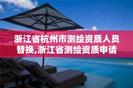 浙江省杭州市測繪資質(zhì)人員替換,浙江省測繪資質(zhì)申請(qǐng)需要什么條件