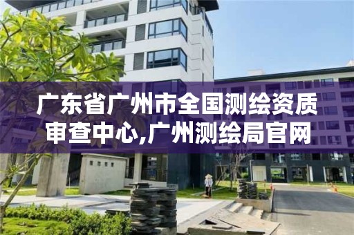 廣東省廣州市全國測繪資質(zhì)審查中心,廣州測繪局官網(wǎng)。