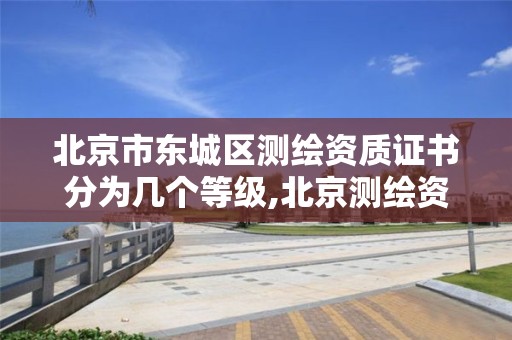 北京市東城區測繪資質證書分為幾個等級,北京測繪資質證書代辦