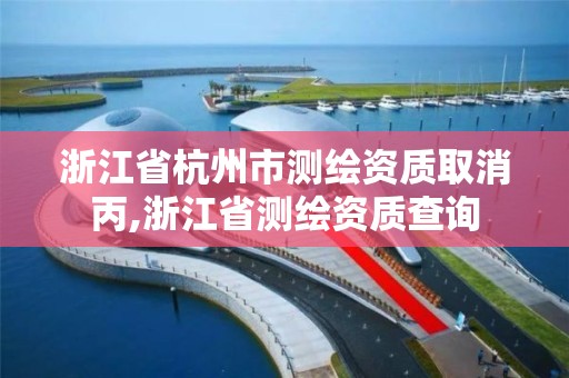 浙江省杭州市測繪資質取消丙,浙江省測繪資質查詢