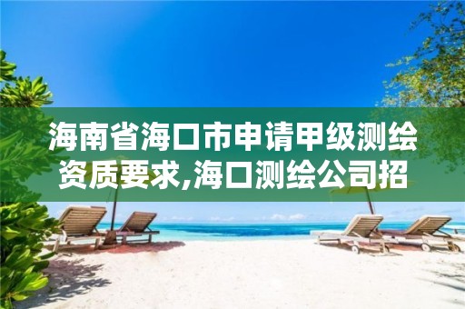 海南省海口市申請甲級測繪資質(zhì)要求,海口測繪公司招聘