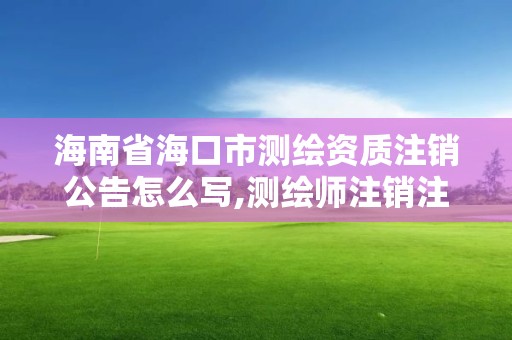 海南省海口市測繪資質注銷公告怎么寫,測繪師注銷注冊是什么意思啊。