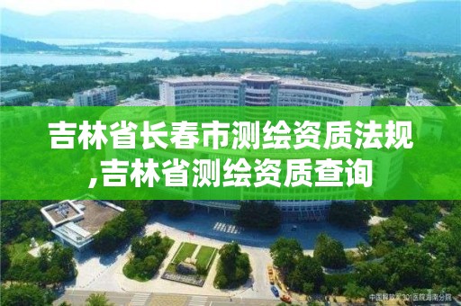 吉林省長春市測繪資質(zhì)法規(guī),吉林省測繪資質(zhì)查詢