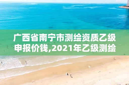 廣西省南寧市測繪資質乙級申報價錢,2021年乙級測繪資質申報材料