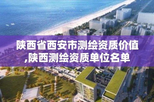 陜西省西安市測繪資質價值,陜西測繪資質單位名單