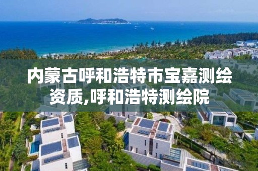 內蒙古呼和浩特市寶嘉測繪資質,呼和浩特測繪院