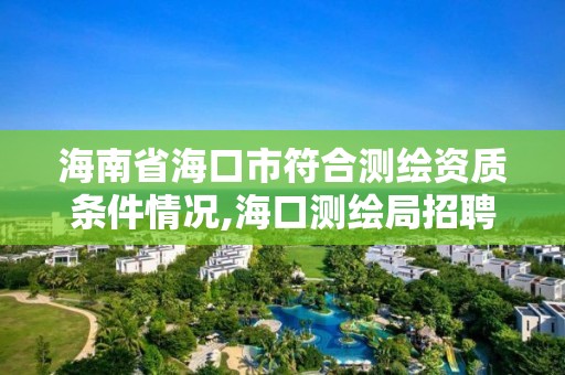 海南省海口市符合測繪資質條件情況,海口測繪局招聘