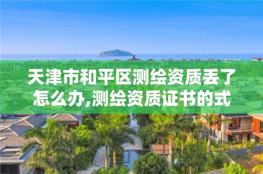 天津市和平區測繪資質丟了怎么辦,測繪資質證書的式樣