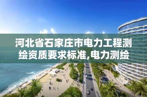 河北省石家莊市電力工程測繪資質要求標準,電力測繪是干什么的。