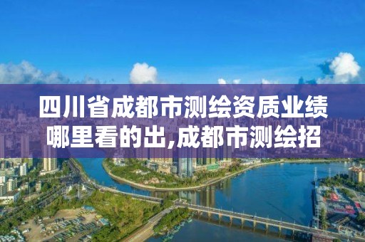 四川省成都市測繪資質業績哪里看的出,成都市測繪招聘信息。