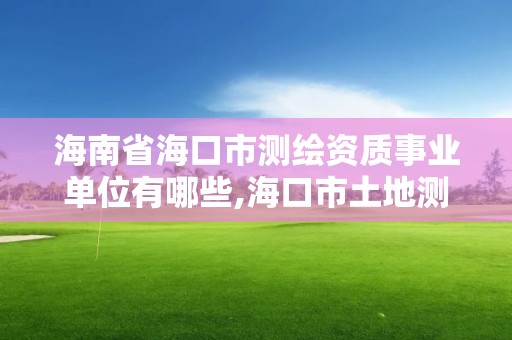 海南省海口市測繪資質事業單位有哪些,海口市土地測繪院招聘。