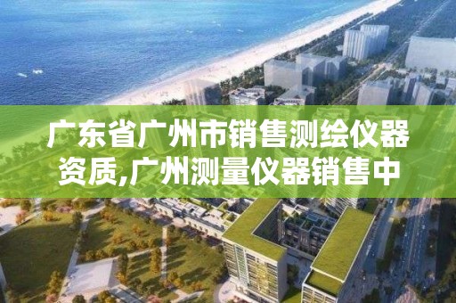 廣東省廣州市銷售測繪儀器資質,廣州測量儀器銷售中心