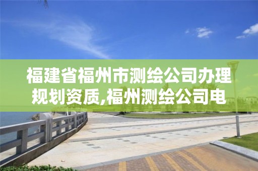 福建省福州市測繪公司辦理規劃資質,福州測繪公司電話