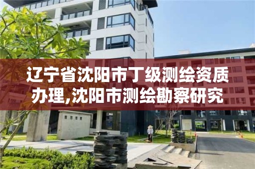 遼寧省沈陽市丁級測繪資質辦理,沈陽市測繪勘察研究院