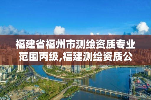 福建省福州市測繪資質專業(yè)范圍丙級,福建測繪資質公司