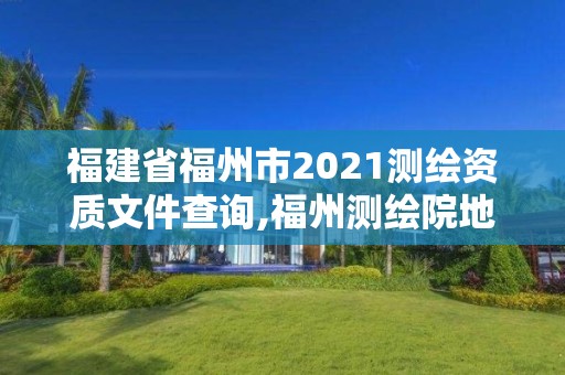 福建省福州市2021測繪資質文件查詢,福州測繪院地址