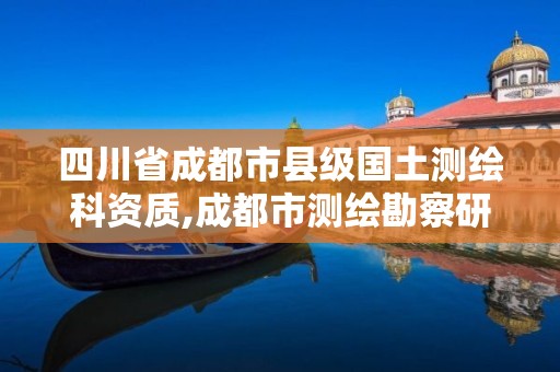 四川省成都市縣級(jí)國(guó)土測(cè)繪科資質(zhì),成都市測(cè)繪勘察研究院