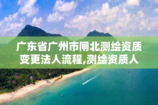 廣東省廣州市閘北測繪資質變更法人流程,測繪資質人員變動。