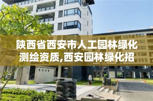 陜西省西安市人工園林綠化測繪資質,西安園林綠化招標