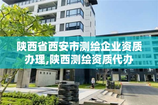 陜西省西安市測繪企業資質辦理,陜西測繪資質代辦