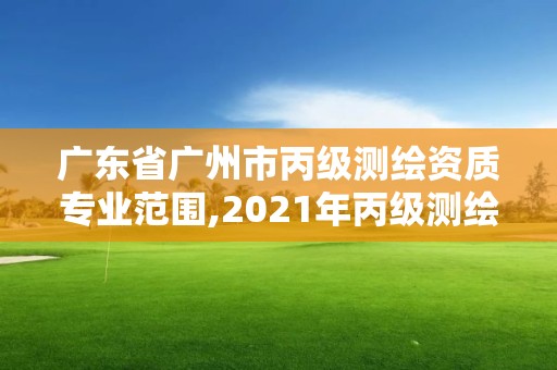 廣東省廣州市丙級測繪資質(zhì)專業(yè)范圍,2021年丙級測繪資質(zhì)申請需要什么條件