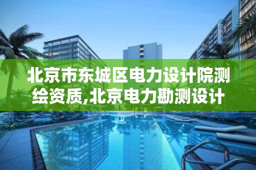 北京市東城區電力設計院測繪資質,北京電力勘測設計院