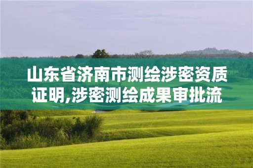 山東省濟南市測繪涉密資質證明,涉密測繪成果審批流程