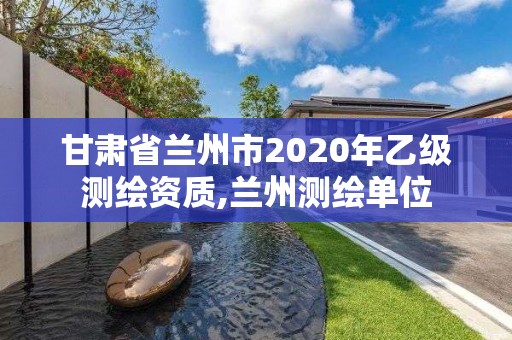 甘肅省蘭州市2020年乙級測繪資質,蘭州測繪單位