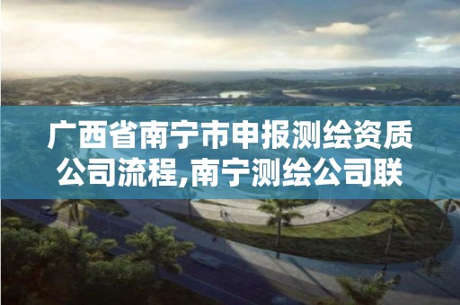 廣西省南寧市申報測繪資質(zhì)公司流程,南寧測繪公司聯(lián)系電話