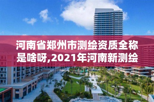 河南省鄭州市測繪資質全稱是啥呀,2021年河南新測繪資質辦理。