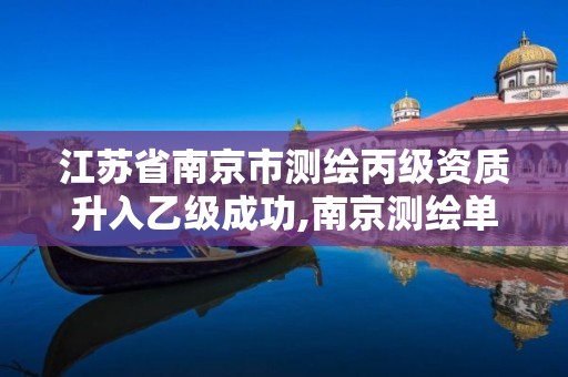 江蘇省南京市測繪丙級資質升入乙級成功,南京測繪單位